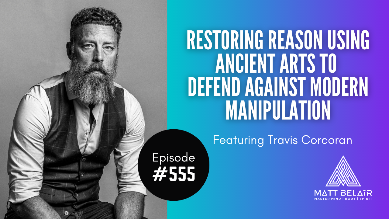 #555 | Travis Corcoran: Restoring Reason Using Ancient Arts to Defend Against Modern Manipulation